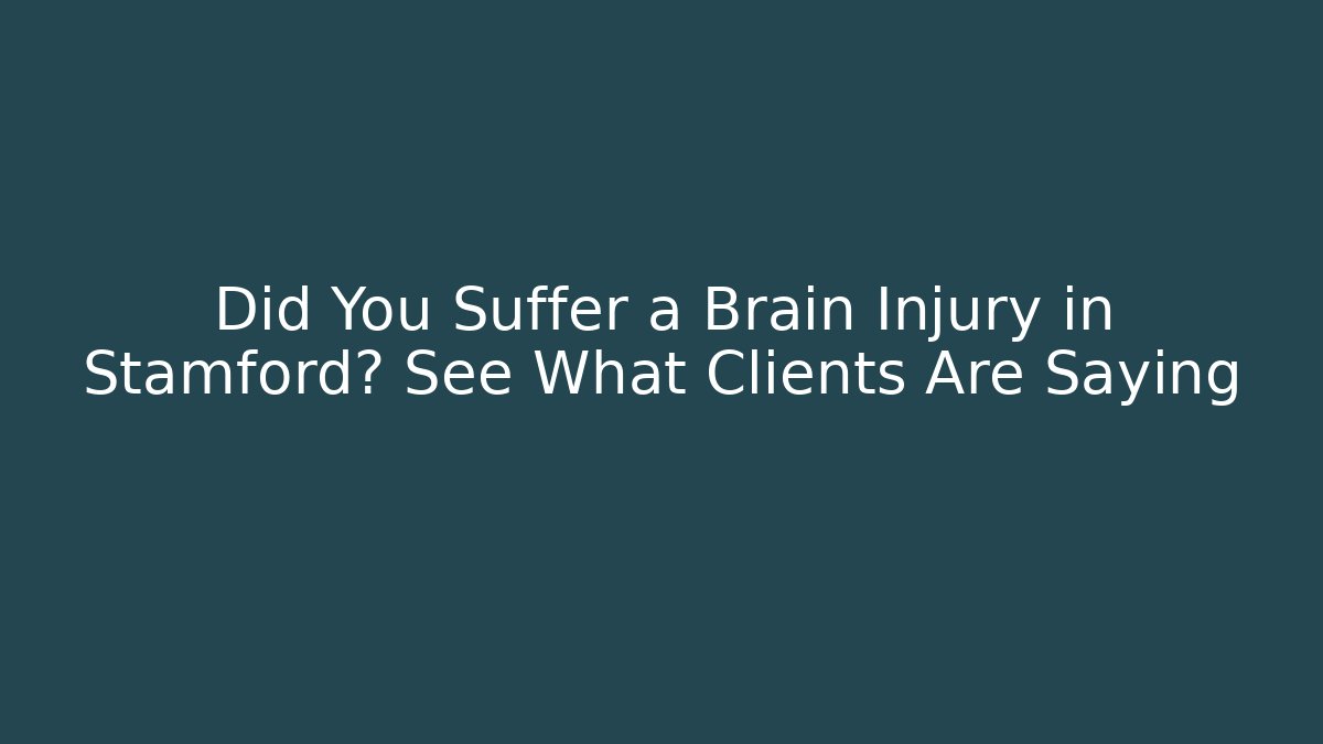 Did You Suffer a Brain Injury in Stamford? See What Clients Are Saying