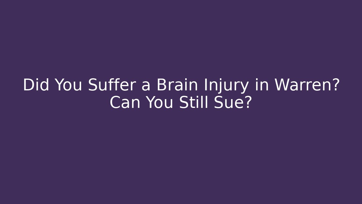 Did You Suffer a Brain Injury in Warren? Can You Still Sue?