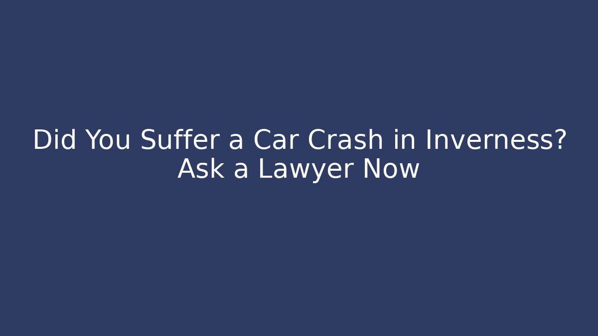 Did You Suffer a Car Crash in Inverness? Ask a Lawyer Now