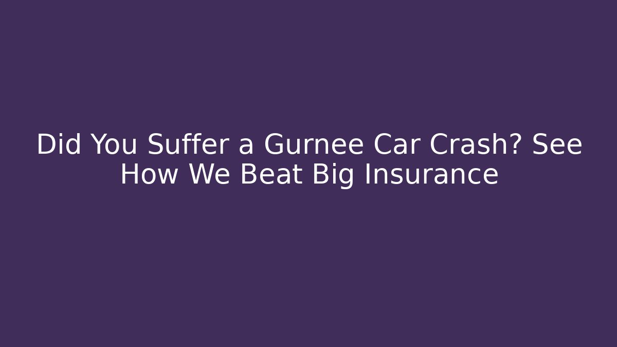 Did You Suffer a Gurnee Car Crash? See How We Beat Big Insurance