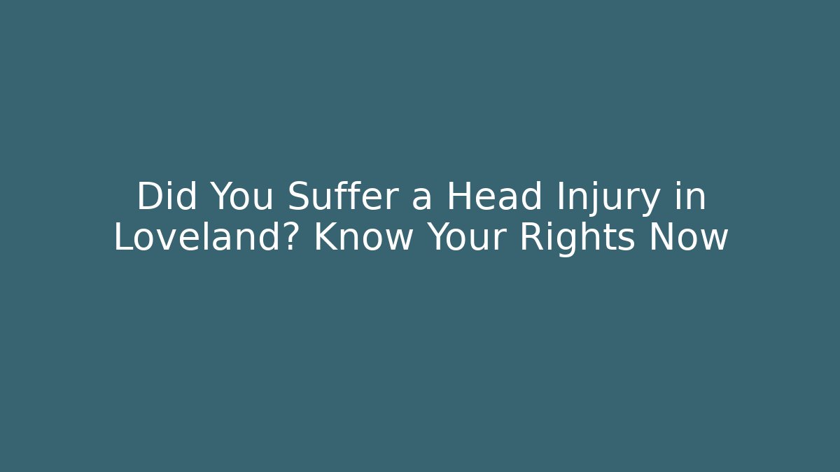 Did You Suffer a Head Injury in Loveland? Know Your Rights Now