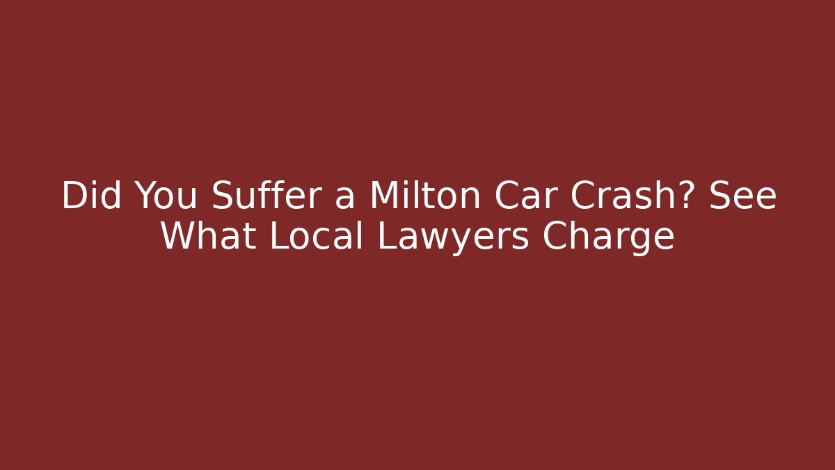 Did You Suffer a Milton Car Crash? See What Local Lawyers Charge
