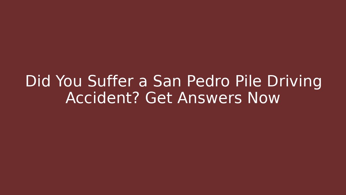 Did You Suffer a San Pedro Pile Driving Accident? Get Answers Now - WealthxGroup