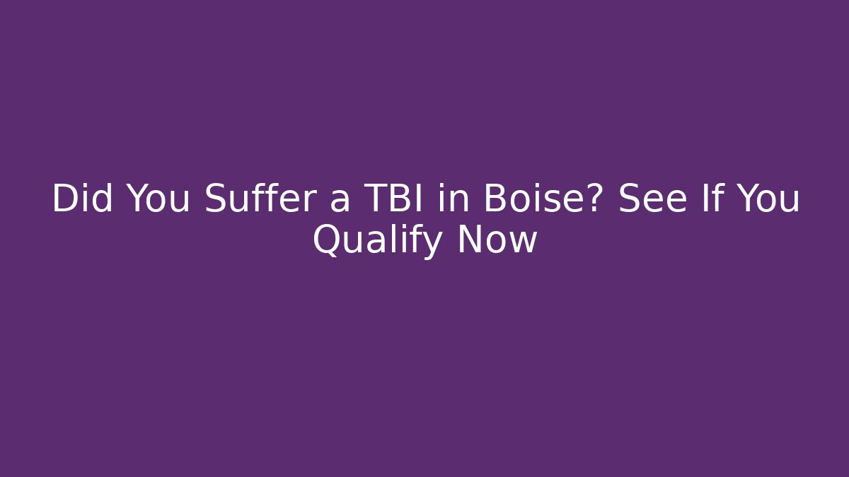 Did You Suffer a TBI in Boise? See If You Qualify Now