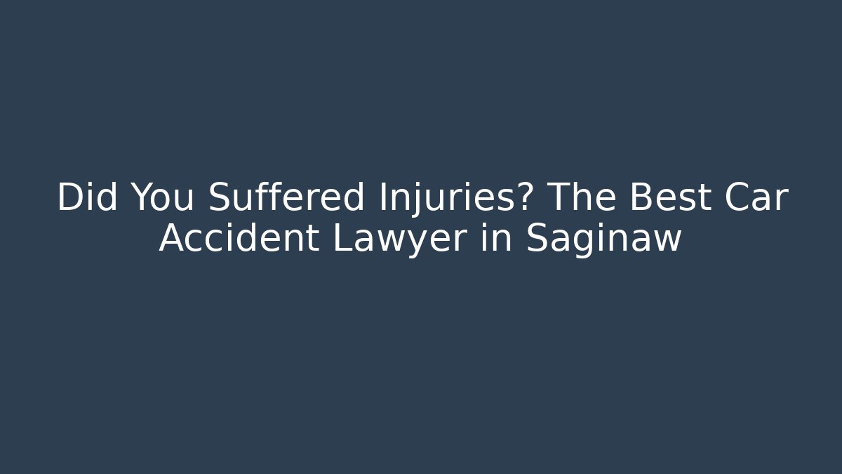 Did You Suffered Injuries? The Best Car Accident Lawyer in Saginaw