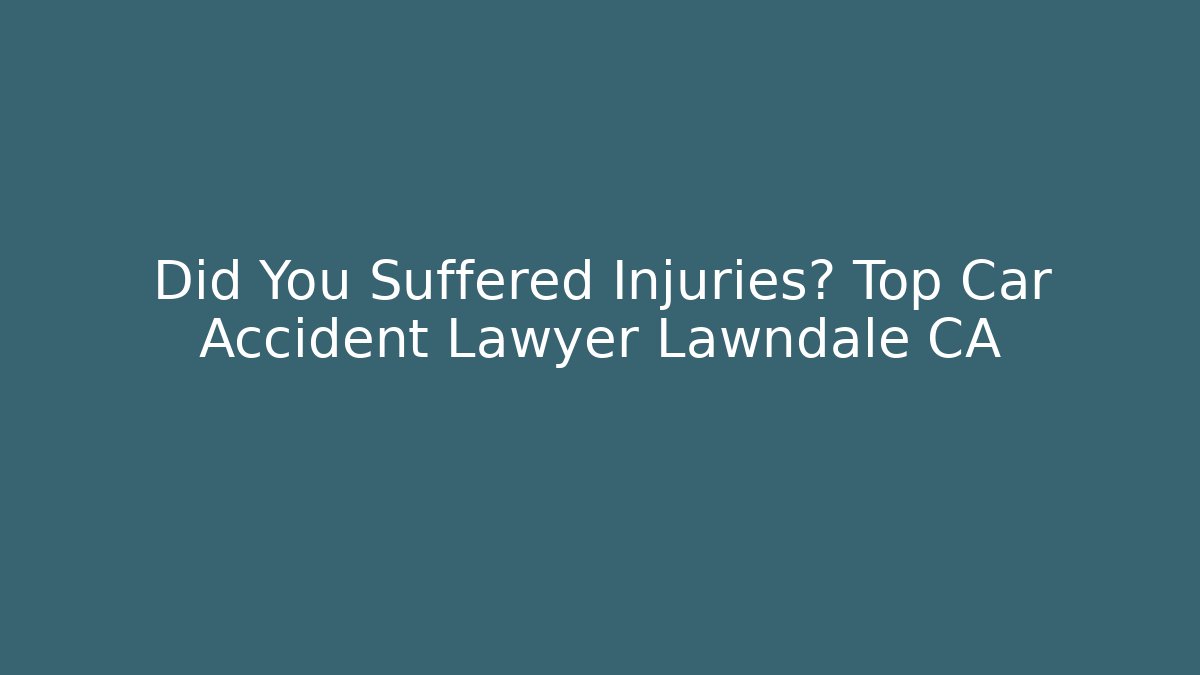 Did You Suffered Injuries? Top Car Accident Lawyer Lawndale CA