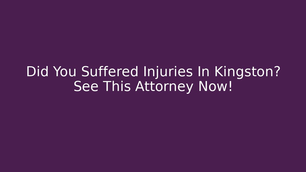 Did You Suffered Injuries In Kingston? See This Attorney Now!