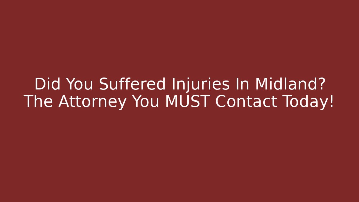 Did You Suffered Injuries In Midland? The Attorney You MUST Contact Today!