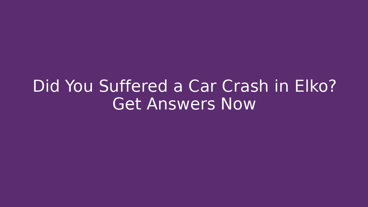 Did You Suffered a Car Crash in Elko? Get Answers Now