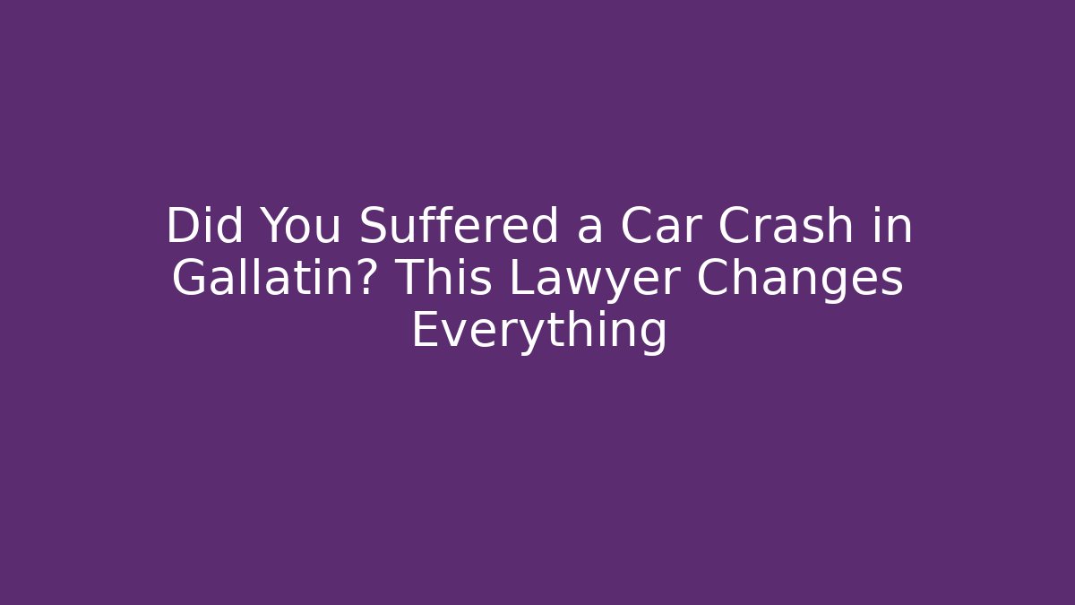 Did You Suffered a Car Crash in Gallatin? This Lawyer Changes Everything