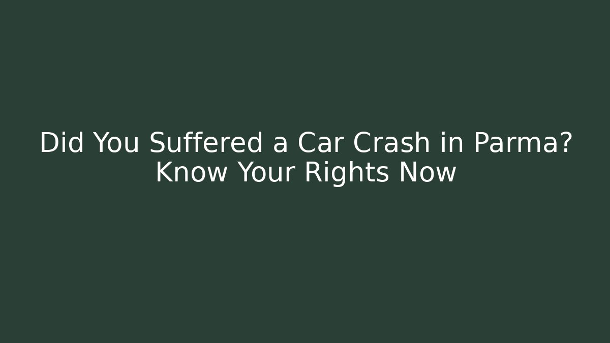 Did You Suffered a Car Crash in Parma? Know Your Rights Now