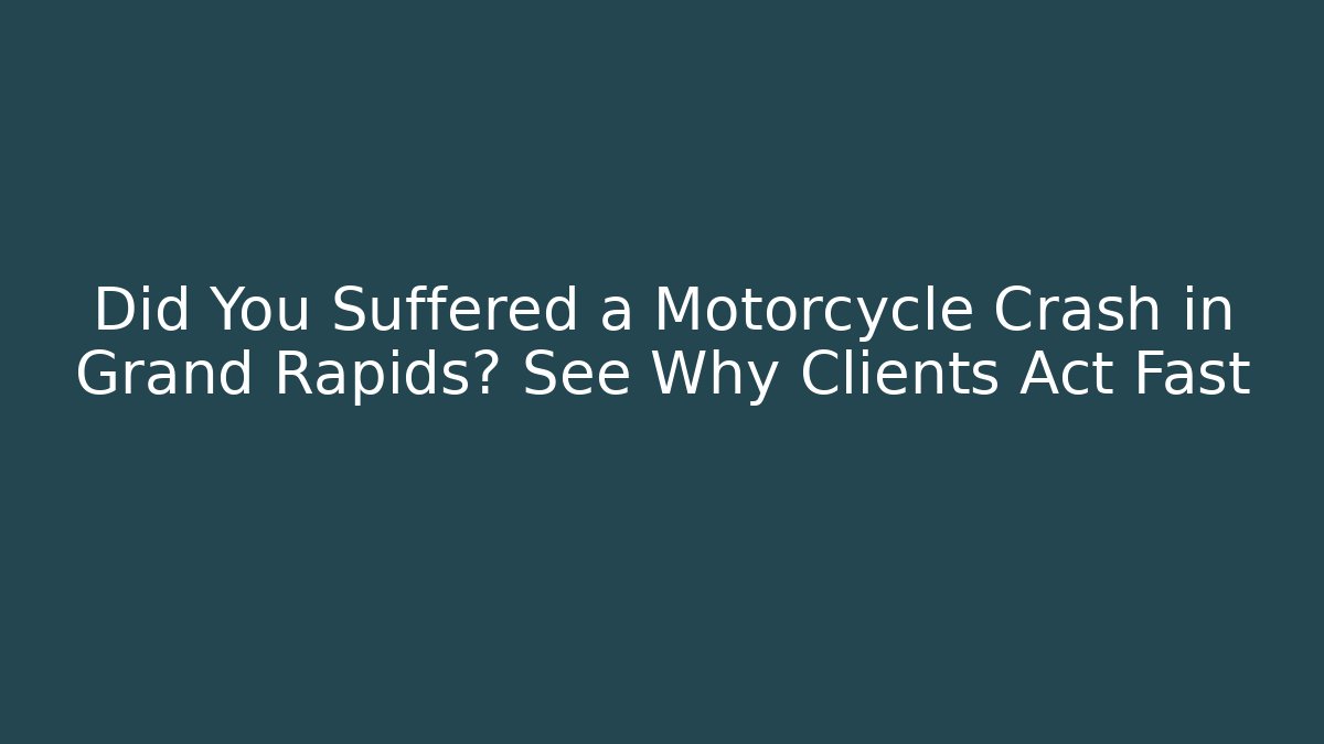 Did You Suffered a Motorcycle Crash in Grand Rapids? See Why Clients Act Fast