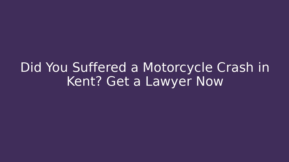 Did You Suffered a Motorcycle Crash in Kent? Get a Lawyer Now