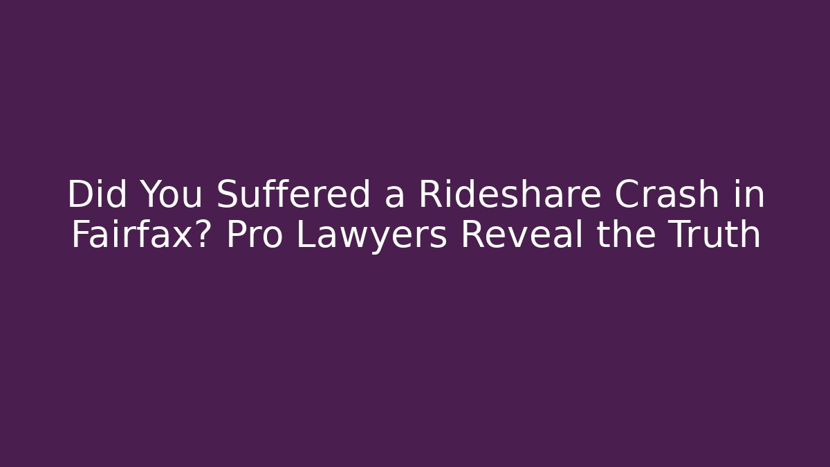 Did You Suffered a Rideshare Crash in Fairfax? Pro Lawyers Reveal the Truth