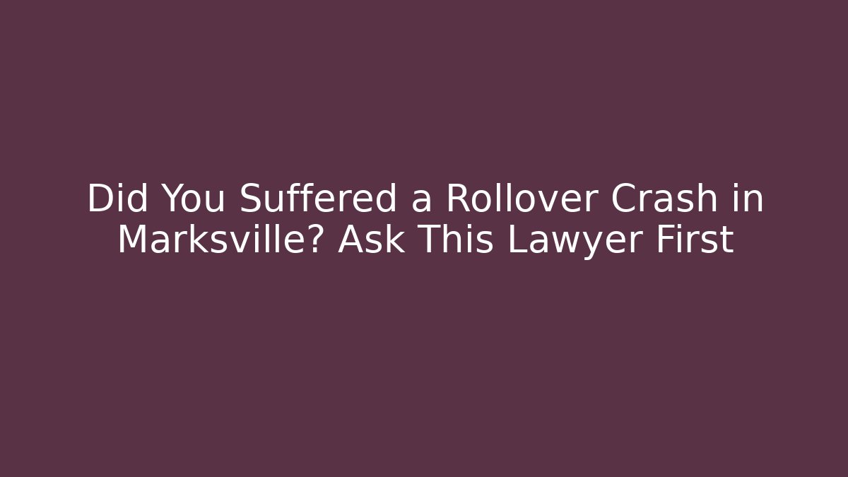 Did You Suffered a Rollover Crash in Marksville? Ask This Lawyer First