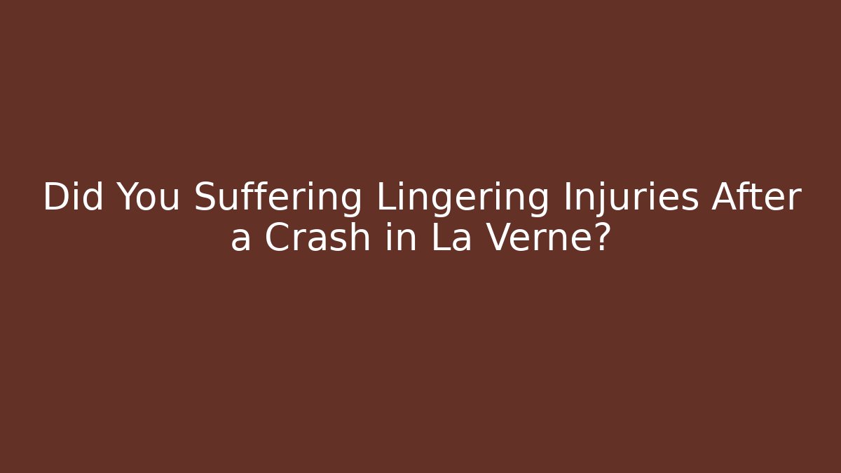 Did You Suffering Lingering Injuries After a Crash in La Verne?