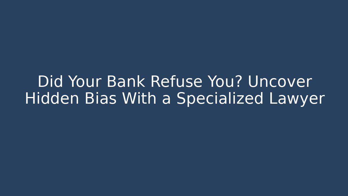 Did Your Bank Refuse You? Uncover Hidden Bias With a Specialized Lawyer