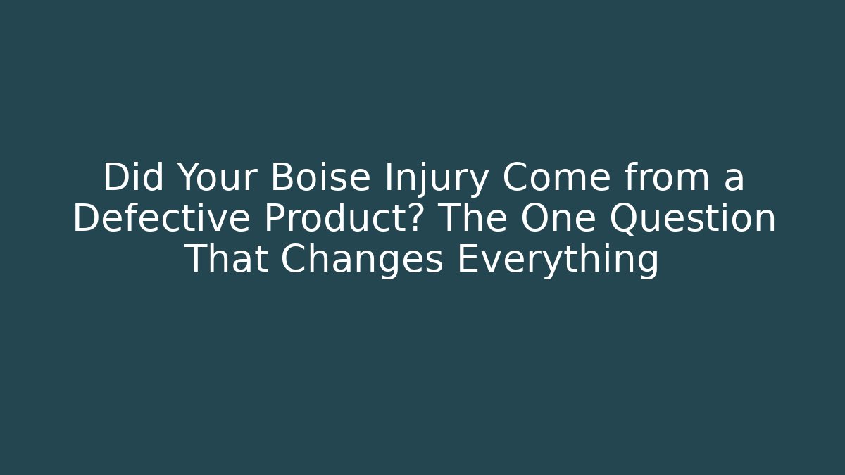 Did Your Boise Injury Come from a Defective Product? The One Question That Changes Everything