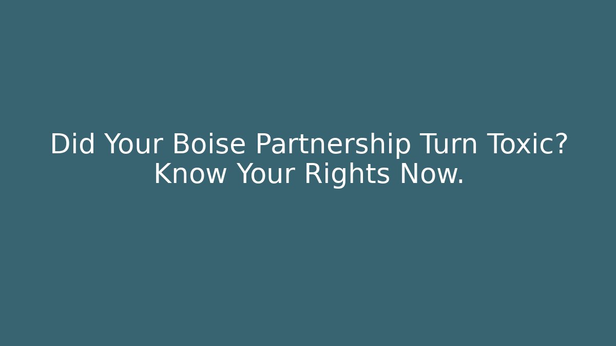 Did Your Boise Partnership Turn Toxic? Know Your Rights Now.
