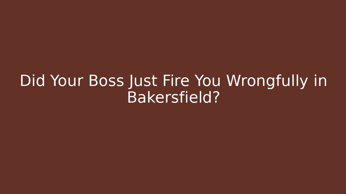Did Your Boss Just Fire You Wrongfully in Bakersfield? - WealthxGroup