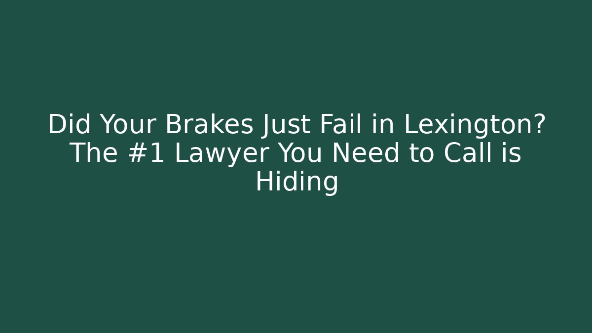 Did Your Brakes Just Fail in Lexington? The #1 Lawyer You Need to Call is Hiding