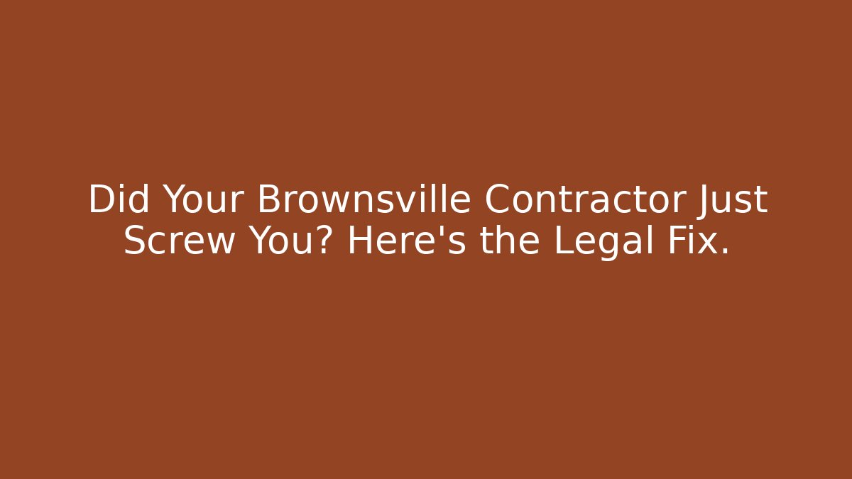 Did Your Brownsville Contractor Just Screw You? Here's the Legal Fix.