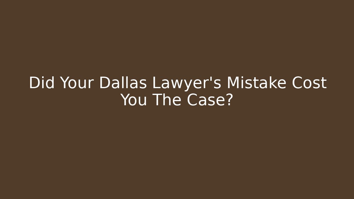 Did Your Dallas Lawyer's Mistake Cost You The Case?