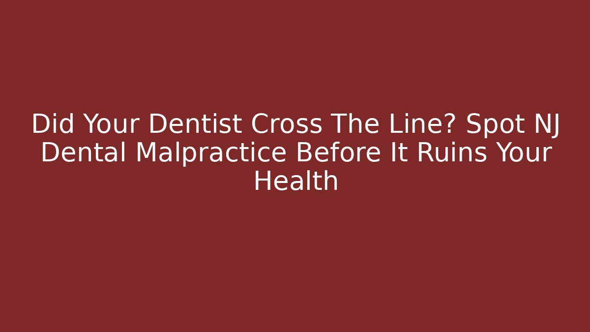 Did Your Dentist Cross The Line? Spot NJ Dental Malpractice Before It Ruins Your Health