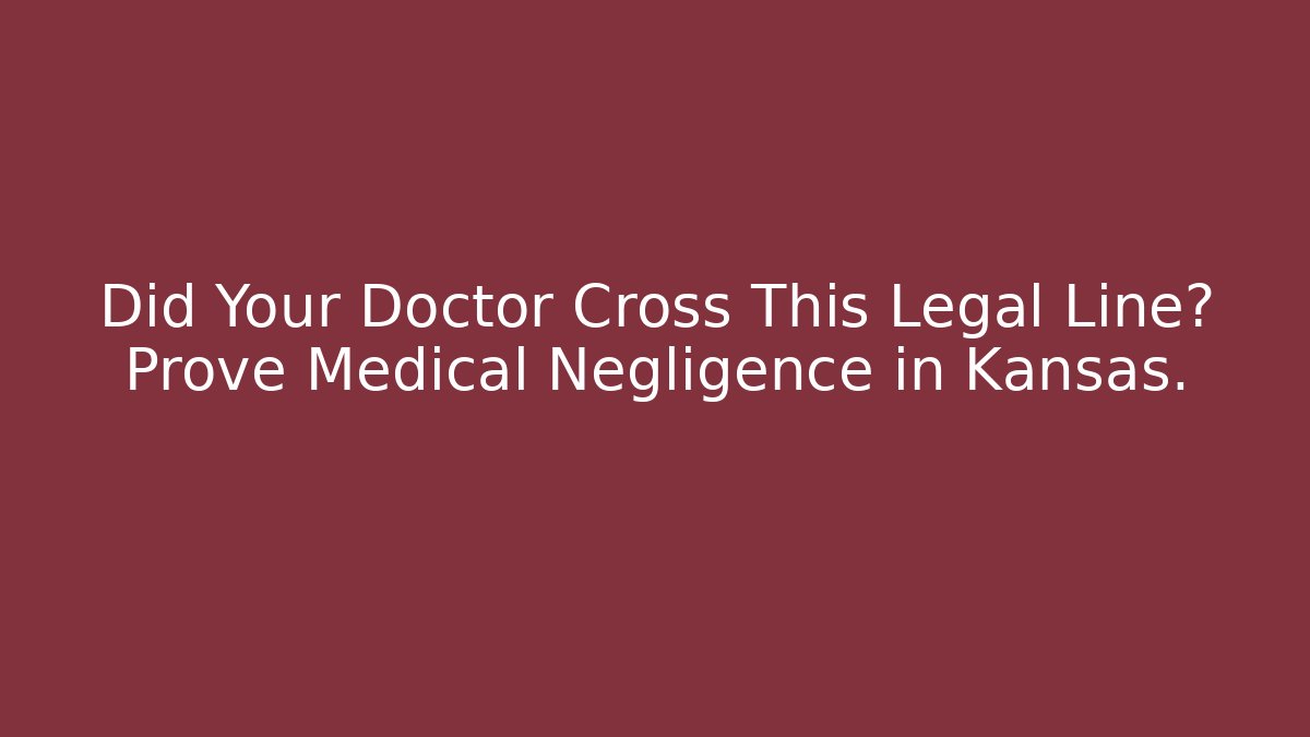 Did Your Doctor Cross This Legal Line? Prove Medical Negligence in Kansas.