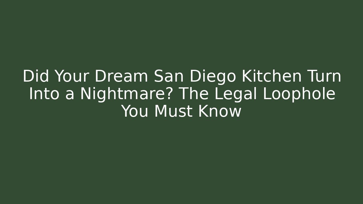 Did Your Dream San Diego Kitchen Turn Into a Nightmare? The Legal Loophole You Must Know