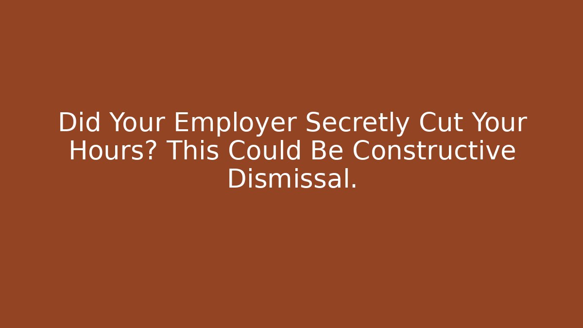 Did Your Employer Secretly Cut Your Hours? This Could Be Constructive Dismissal.