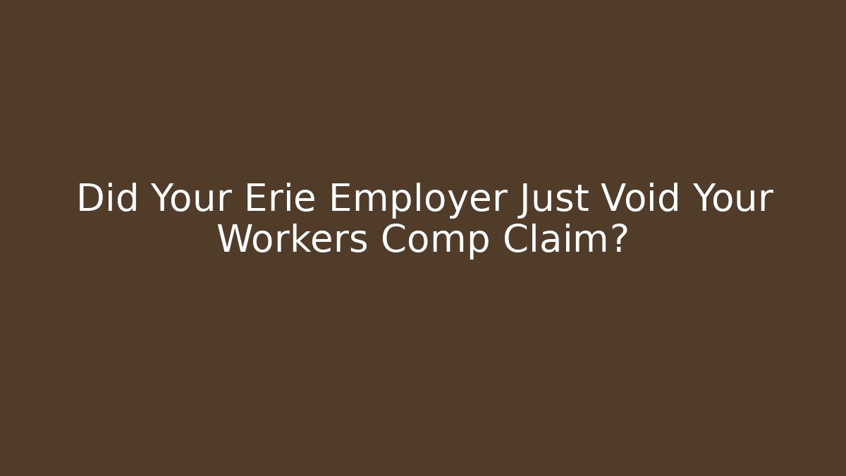 Did Your Erie Employer Just Void Your Workers Comp Claim?