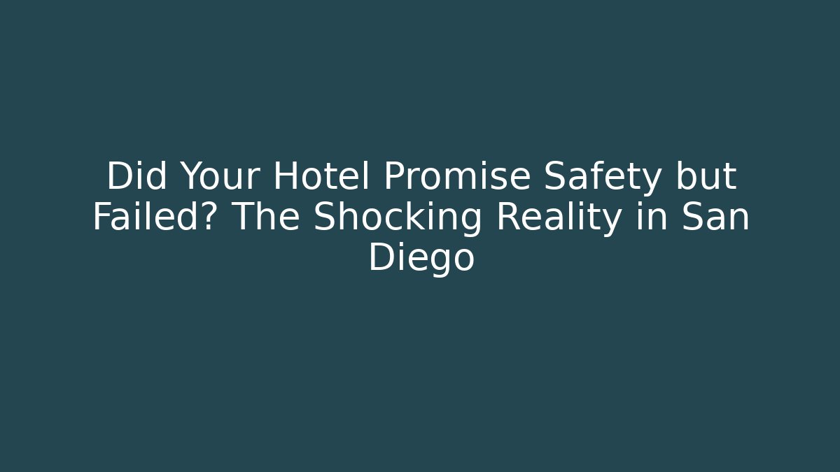 Did Your Hotel Promise Safety but Failed? The Shocking Reality in San Diego