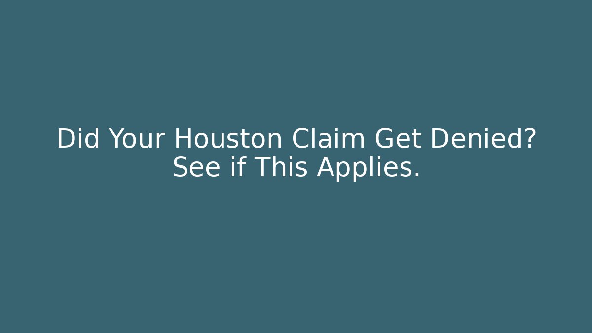 Did Your Houston Claim Get Denied? See if This Applies.