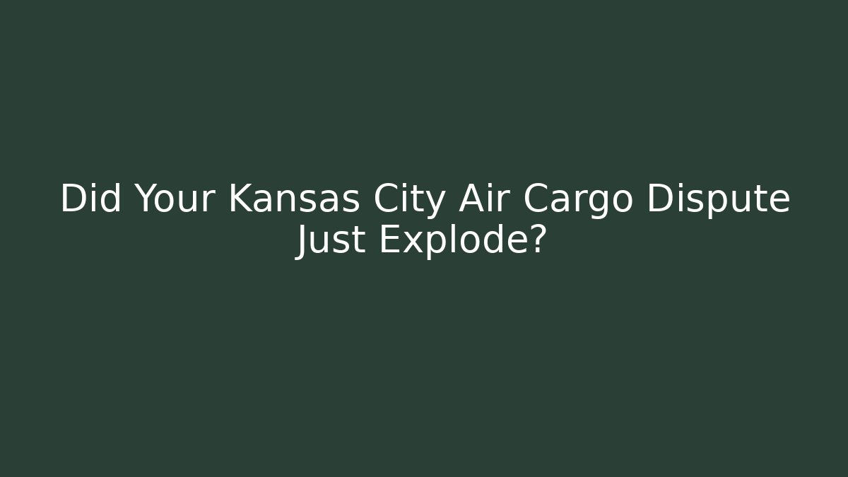 Did Your Kansas City Air Cargo Dispute Just Explode?