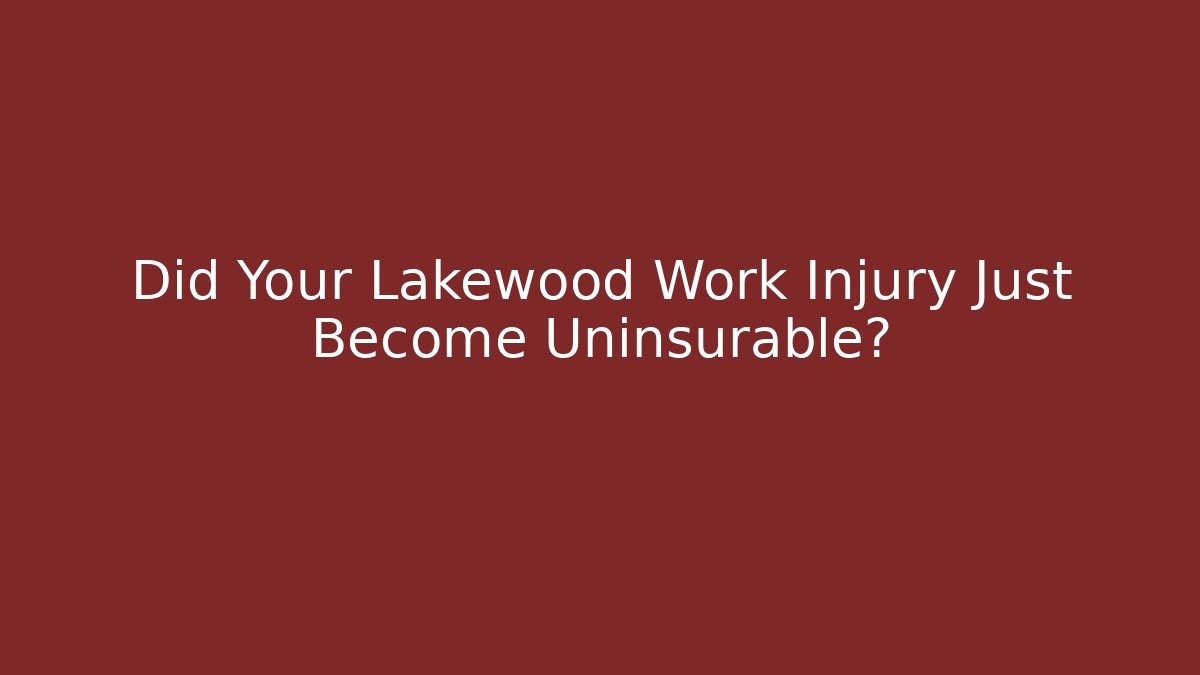 Did Your Lakewood Work Injury Just Become Uninsurable?