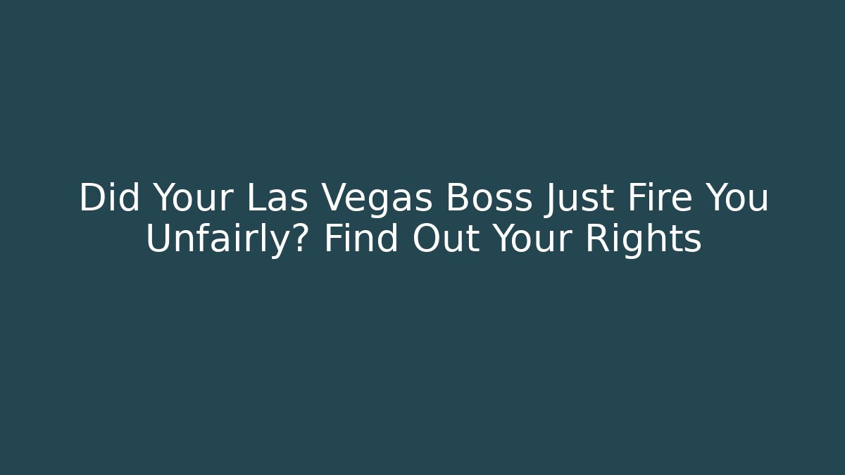 Did Your Las Vegas Boss Just Fire You Unfairly? Find Out Your Rights