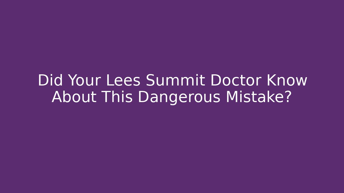 Did Your Lees Summit Doctor Know About This Dangerous Mistake?