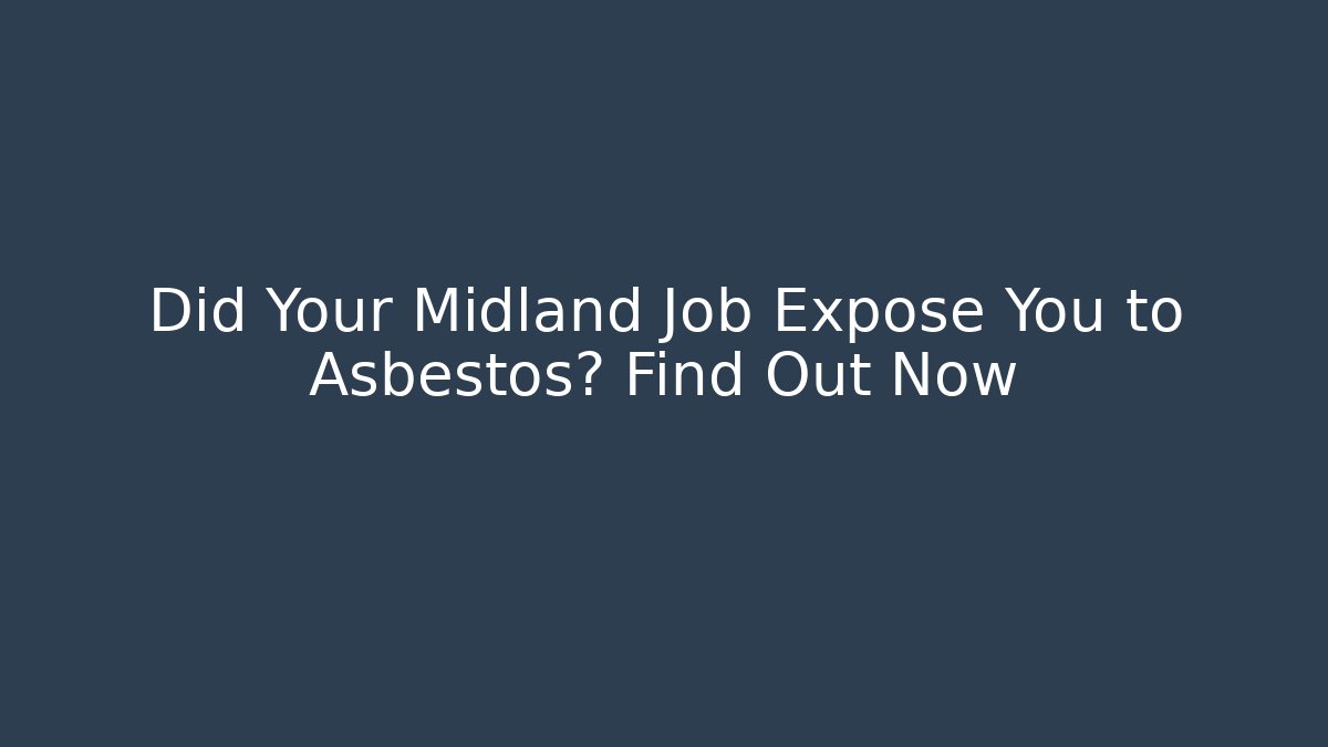 Did Your Midland Job Expose You to Asbestos? Find Out Now