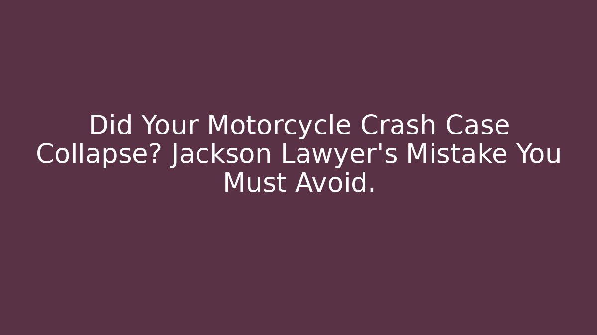 Did Your Motorcycle Crash Case Collapse? Jackson Lawyer's Mistake You Must Avoid.