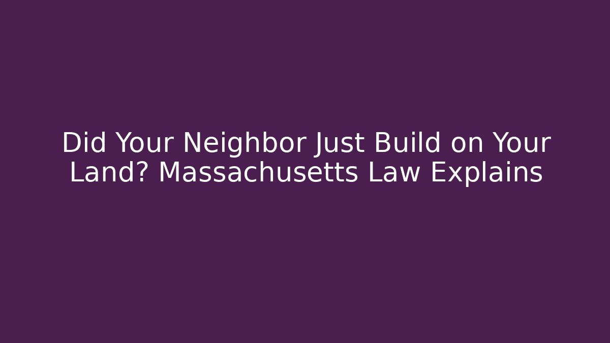 Did Your Neighbor Just Build on Your Land? Massachusetts Law Explains