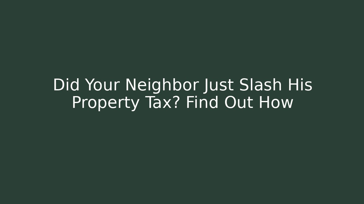 Did Your Neighbor Just Slash His Property Tax? Find Out How
