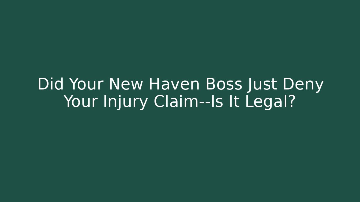 Did Your New Haven Boss Just Deny Your Injury Claim—Is It Legal?