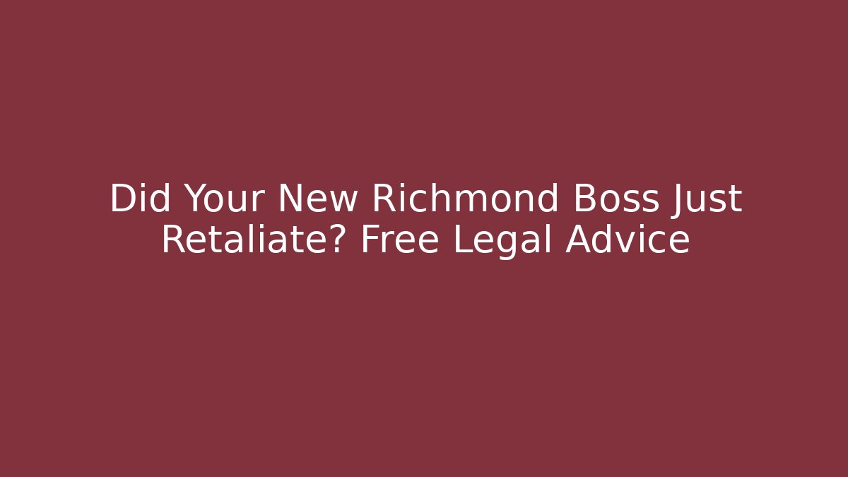 Did Your New Richmond Boss Just Retaliate? Free Legal Advice