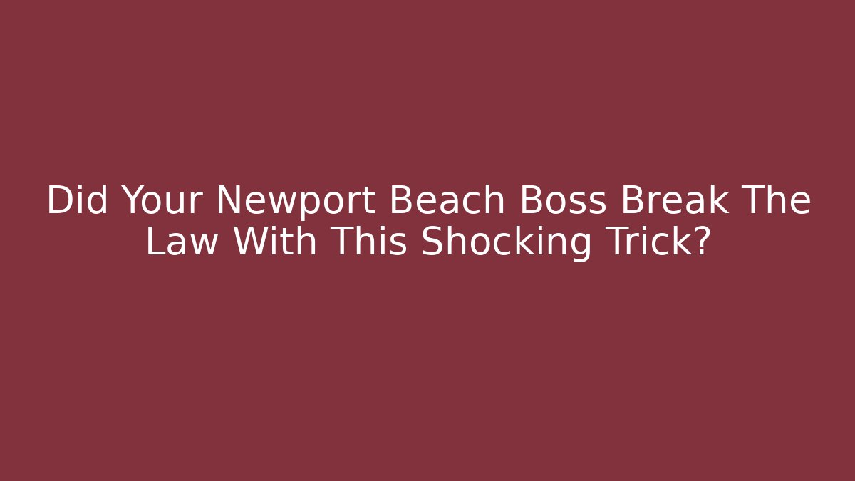 Did Your Newport Beach Boss Break The Law With This Shocking Trick?