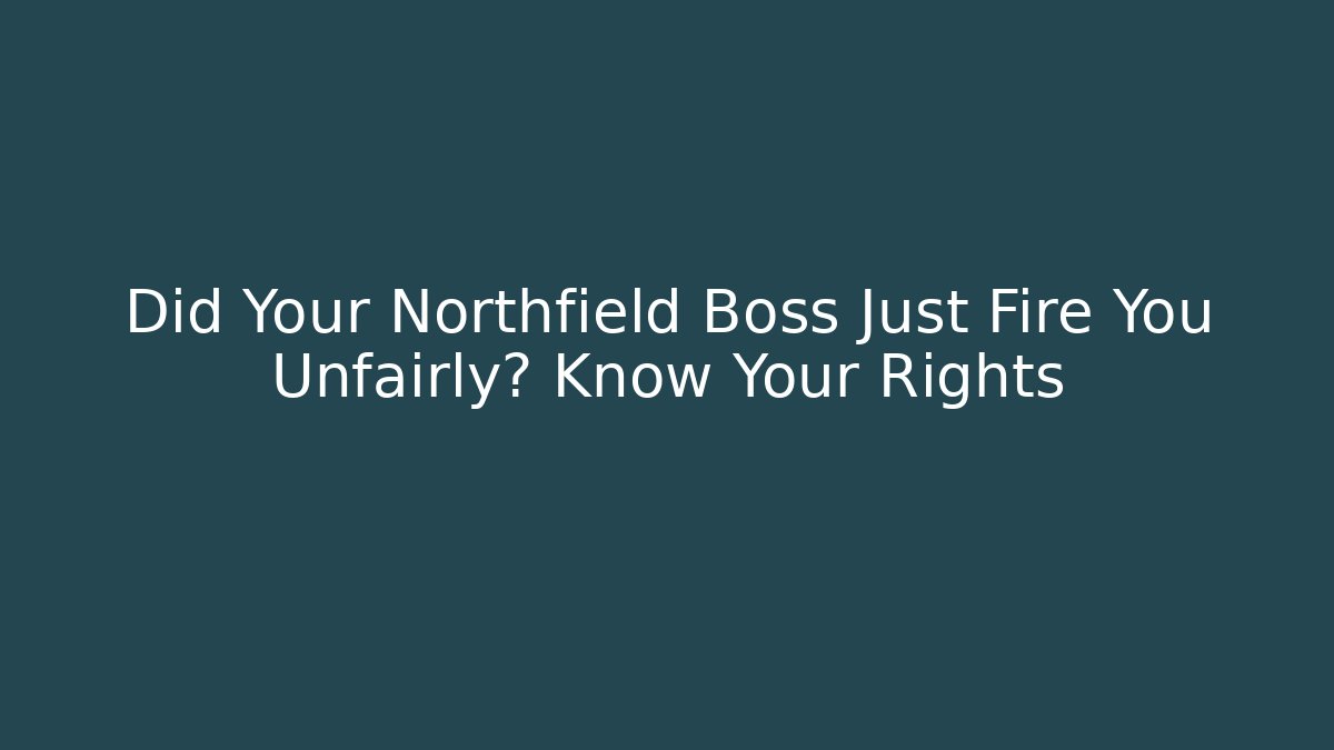 Did Your Northfield Boss Just Fire You Unfairly? Know Your Rights