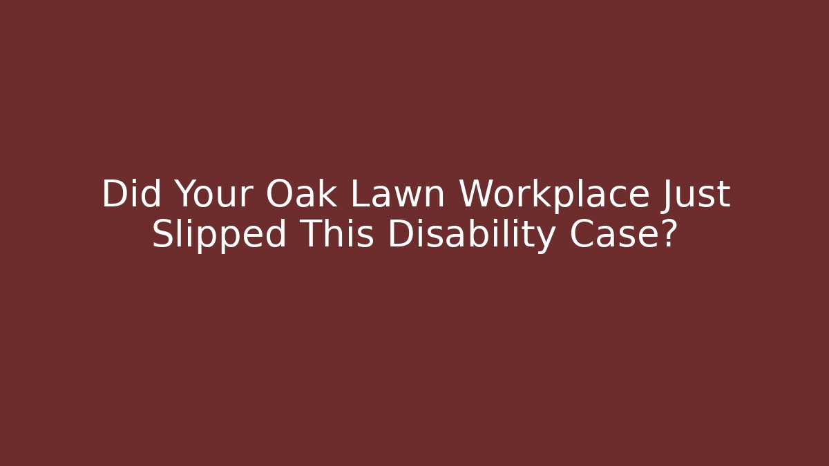Did Your Oak Lawn Workplace Just Slipped This Disability Case? - WealthxGroup