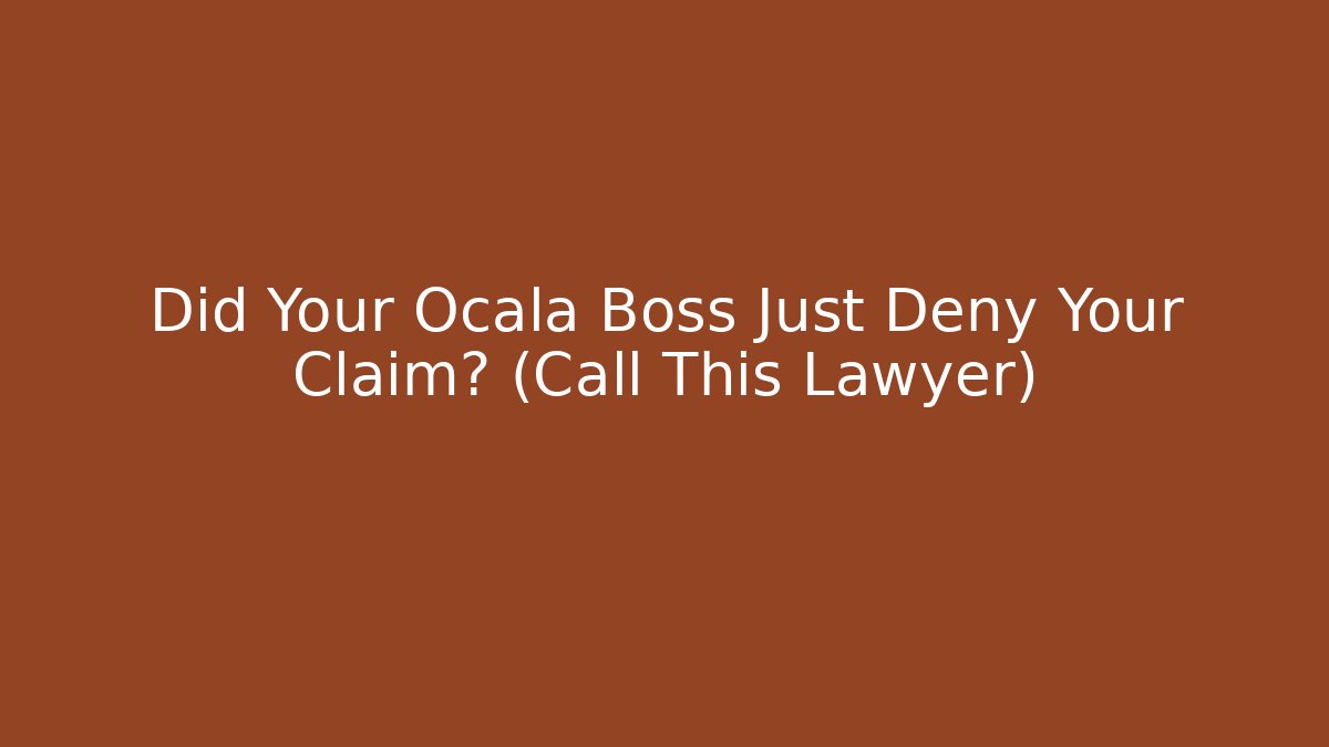 Did Your Ocala Boss Just Deny Your Claim? (Call This Lawyer)