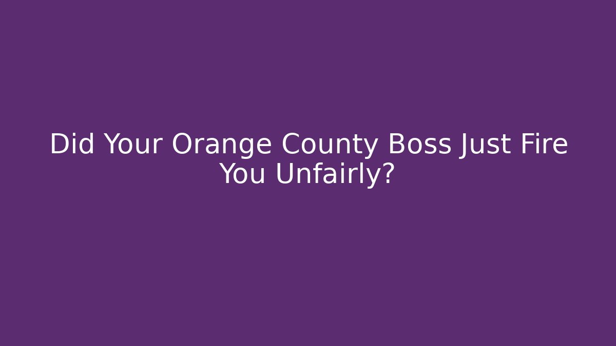 Did Your Orange County Boss Just Fire You Unfairly? - WealthxGroup
