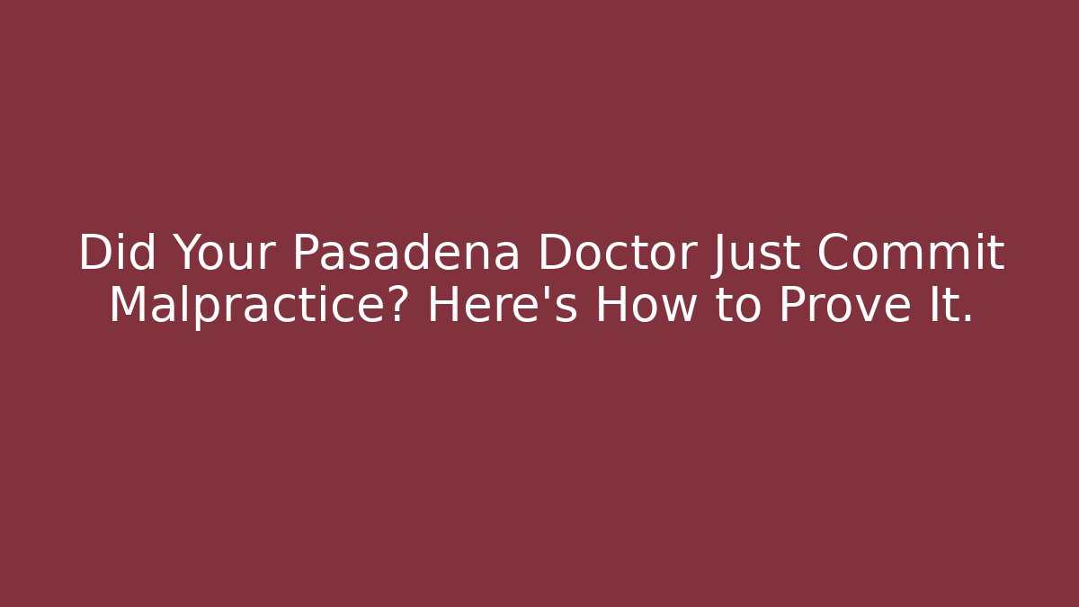 Did Your Pasadena Doctor Just Commit Malpractice? Here’s How to Prove It.